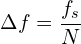 \[ \Delta f = \frac{f_s}{N} \]